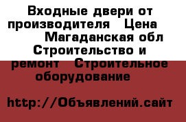 Входные двери от производителя › Цена ­ 9 900 - Магаданская обл. Строительство и ремонт » Строительное оборудование   